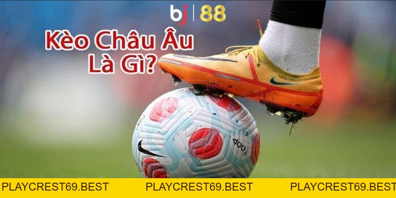 Kèo Châu Âu - Hình Thức Giải Trí Thú Vị, Dễ Hiểu, Dễ Chơi - playcrest69