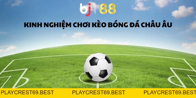 Kèo Châu Âu - Hình Thức Giải Trí Thú Vị, Dễ Hiểu, Dễ Chơi - playcrest69