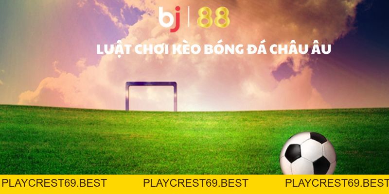 Kèo Châu Âu - Hình Thức Giải Trí Thú Vị, Dễ Hiểu, Dễ Chơi - playcrest69