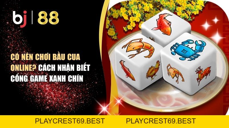 Có Nên Chơi Bầu Cua Online? Cách Nhận Biết Tránh Bầu Cua Bịp - playcrest69