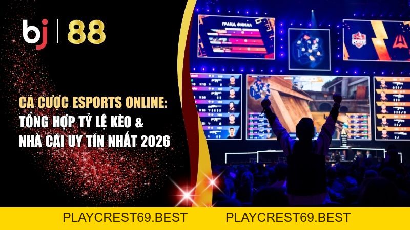 Cá Cược eSports Online: Tổng Hợp Tỷ Lệ Kèo & Nhà Cái Uy Tín Nhất 2026 - playcrest69