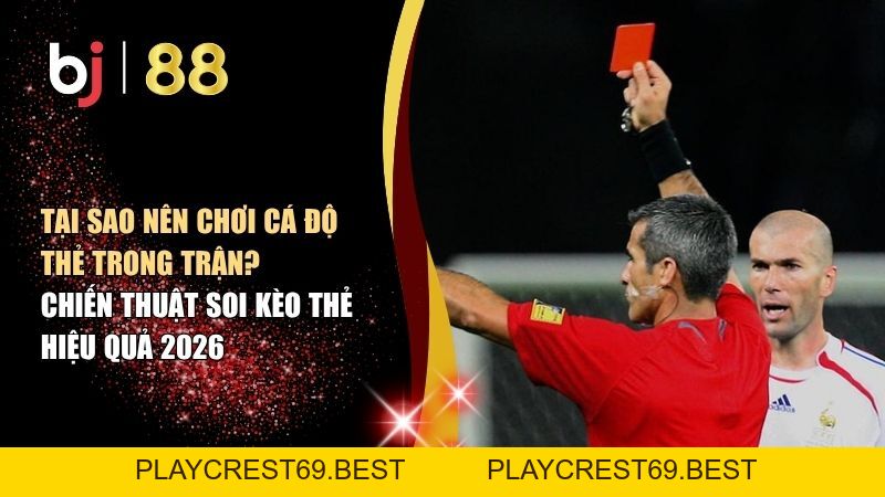 Tại Sao Nên Chơi Cá Độ Thẻ Trong Trận? Chiến Thuật Soi Kèo Thẻ Hiệu Quả 2026 - playcrest69