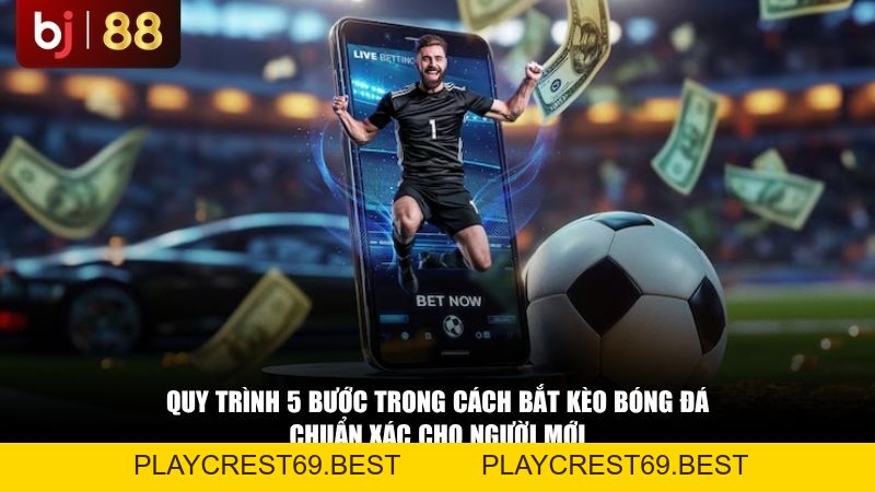Cách Bắt Kèo Bóng Đá Chuẩn Xác: Quy Trình 5 Bước Cho Người Mới - playcrest69