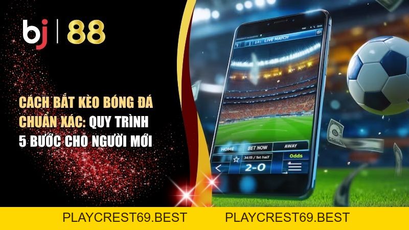 Cách Bắt Kèo Bóng Đá Chuẩn Xác: Quy Trình 5 Bước Cho Người Mới - playcrest69