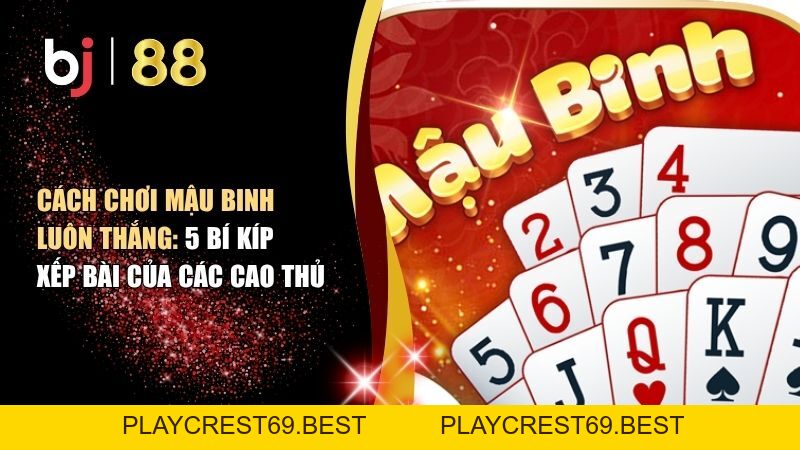 Cách Chơi Mậu Binh Luôn Thắng: 5 Bí Kíp Xếp Bài Của Các Cao Thủ - playcrest69