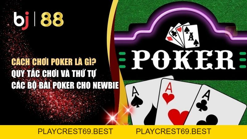 Cách Chơi Poker Là Gì? Quy Tắc Chơi Và Thứ Tự Các Bộ Bài Poker Cho Newbie - playcrest69