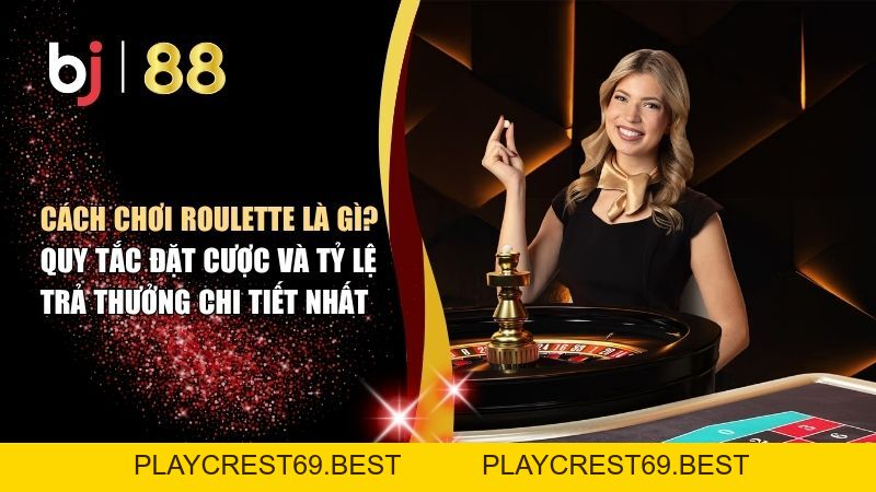 Cách Chơi Roulette Là Gì? Quy Tắc Đặt Cược Và Tỷ Lệ Trả Thưởng Chi Tiết Nhất - playcrest69
