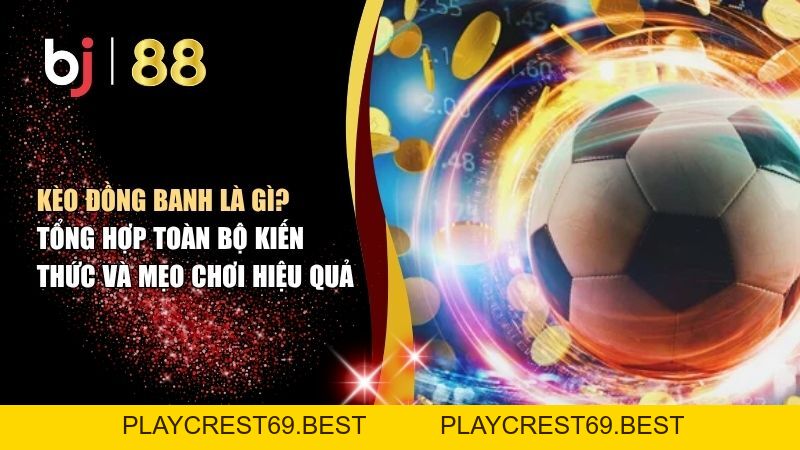 Kèo Đồng Banh Là Gì? Tổng Hợp Toàn Bộ Kiến Thức Và Mẹo Chơi Hiệu Quả - playcrest69