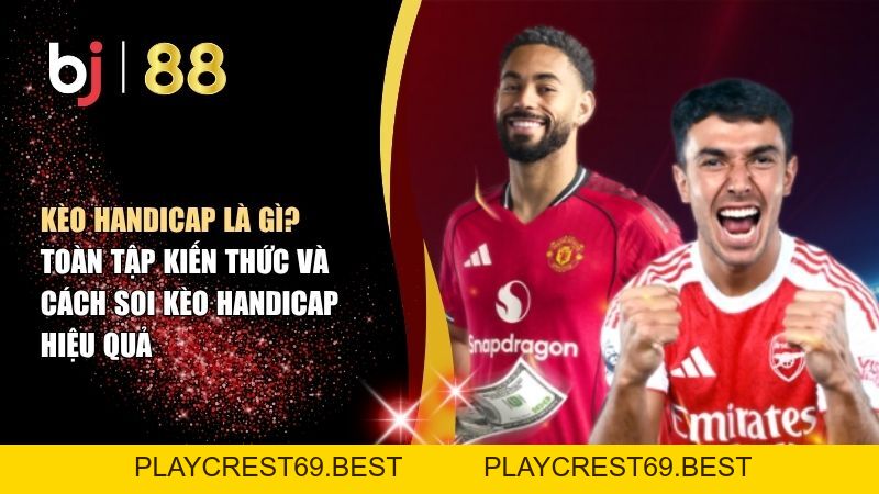 Kèo Handicap Là Gì? Toàn Tập Kiến Thức Và Cách Soi Kèo Handicap Hiệu Quả - playcrest69