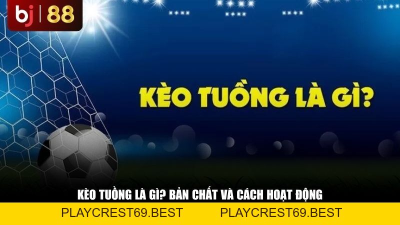 Kèo Tuồng Là Gì? Cách Nhận Biết Bẫy Nhà Cái Để Không Mất Tiền Oan - playcrest69