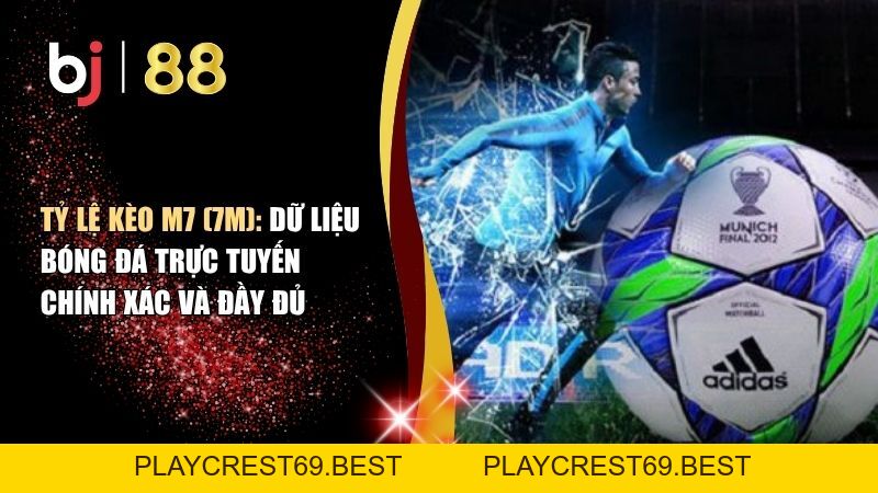 Tỷ Lệ Kèo Bóng Đá M7 - Dữ Liệu Trực Tuyến Chính Xác Và Đầy Đủ - playcrest69