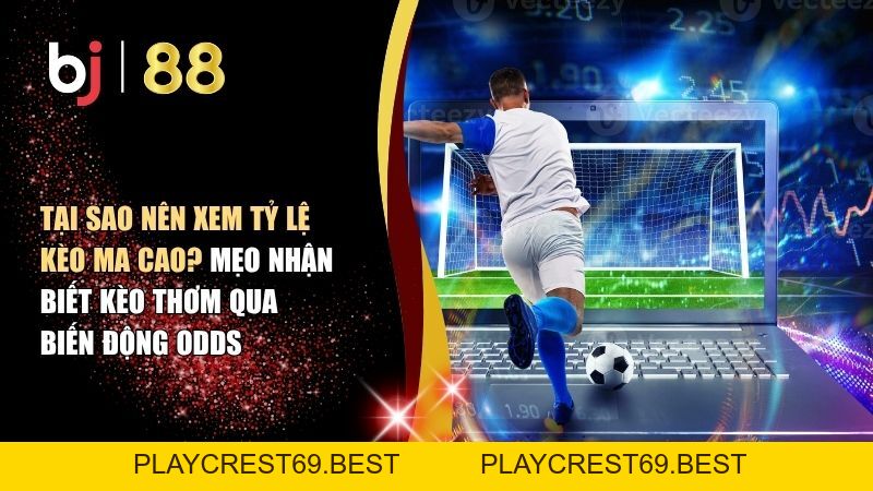 Tại Sao Nên Xem Tỷ Lệ Kèo Ma Cao? Mẹo Nhận Biết Kèo Thơm - playcrest69